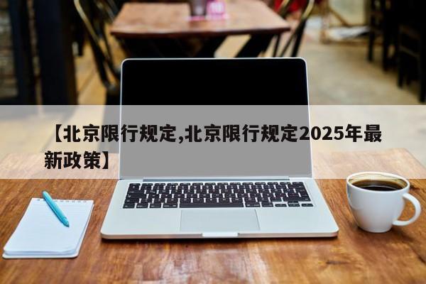【北京限行规定,北京限行规定2025年最新政策】