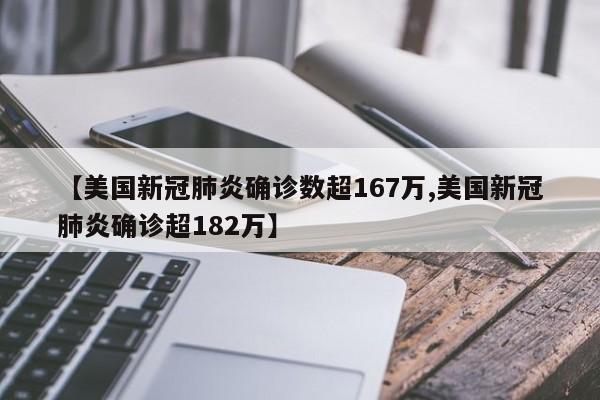 【美国新冠肺炎确诊数超167万,美国新冠肺炎确诊超182万】