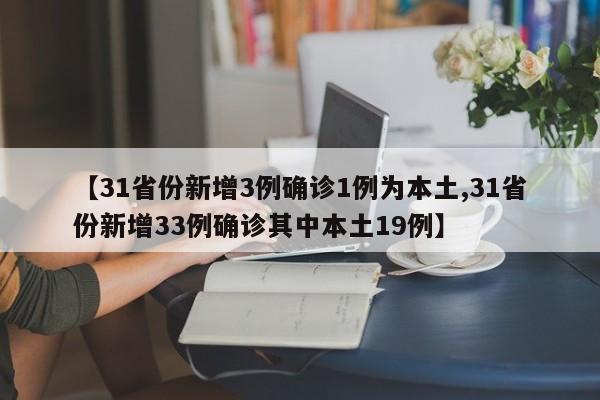 【31省份新增3例确诊1例为本土,31省份新增33例确诊其中本土19例】