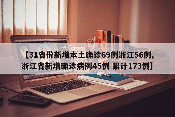 【31省份新增本土确诊69例浙江56例,浙江省新增确诊病例45例 累计173例】