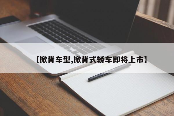【掀背车型,掀背式轿车即将上市】