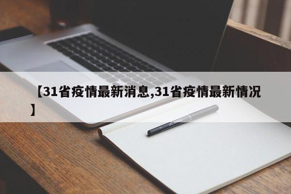 【31省疫情最新消息,31省疫情最新情况】