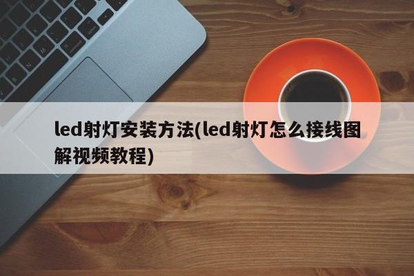 led射灯安装方法(led射灯怎么接线图解视频教程)