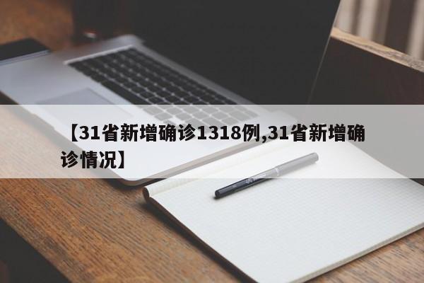 【31省新增确诊1318例,31省新增确诊情况】