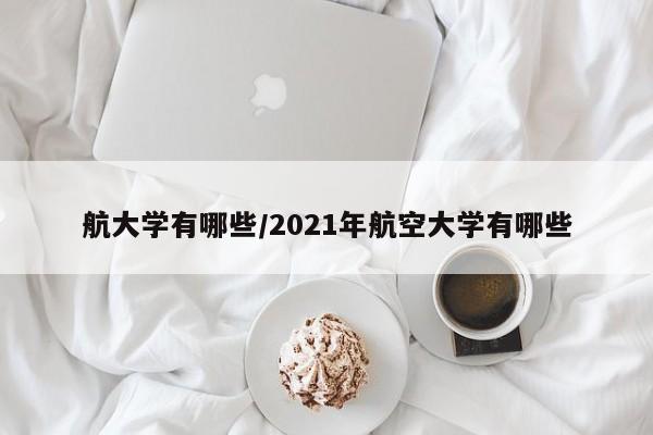 航大学有哪些/2021年航空大学有哪些