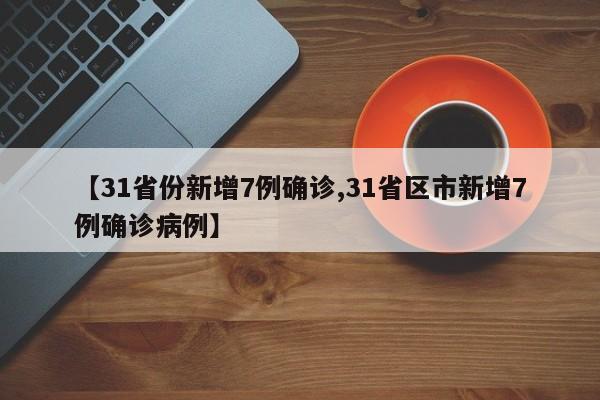【31省份新增7例确诊,31省区市新增7例确诊病例】