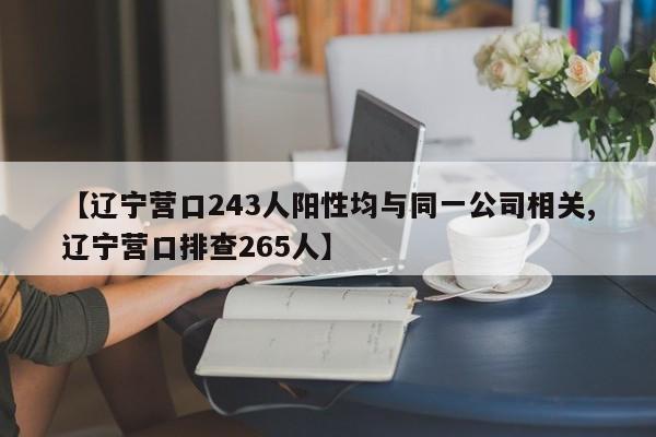 【辽宁营口243人阳性均与同一公司相关,辽宁营口排查265人】