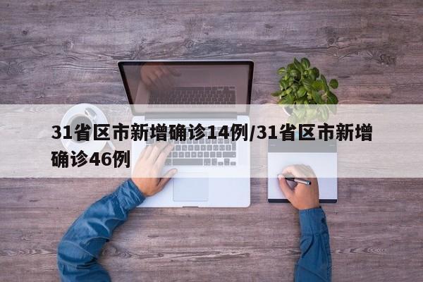 31省区市新增确诊14例/31省区市新增确诊46例