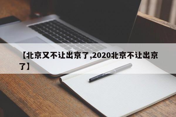 【北京又不让出京了,2020北京不让出京了】