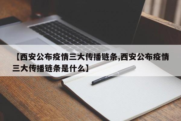 【西安公布疫情三大传播链条,西安公布疫情三大传播链条是什么】