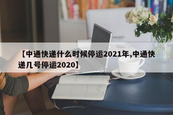 【中通快递什么时候停运2021年,中通快递几号停运2020】