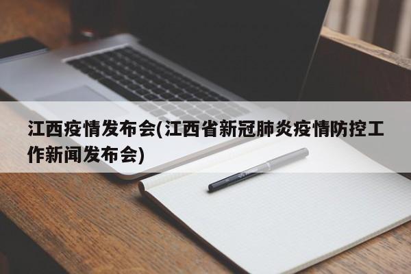 江西疫情发布会(江西省新冠肺炎疫情防控工作新闻发布会)