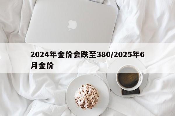 2024年金价会跌至380/2025年6月金价