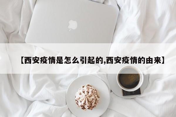 【西安疫情是怎么引起的,西安疫情的由来】