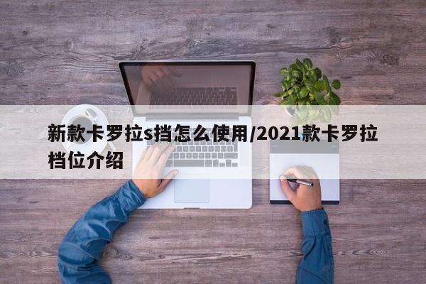 新款卡罗拉s挡怎么使用/2021款卡罗拉档位介绍