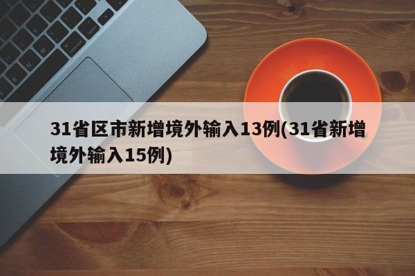 31省区市新增境外输入13例(31省新增境外输入15例)