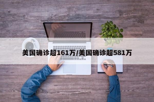 美国确诊超161万/美国确诊超581万