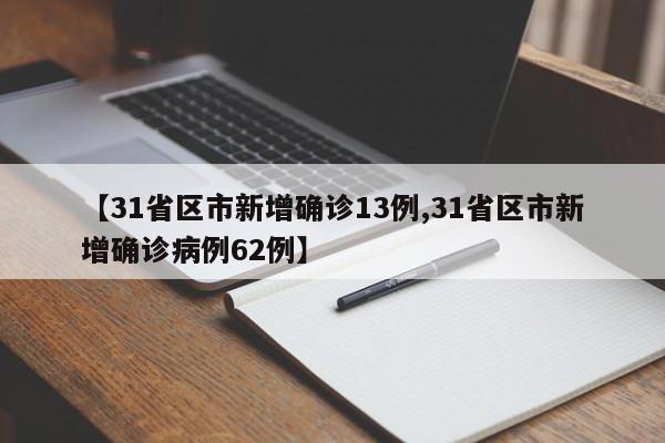 【31省区市新增确诊13例,31省区市新增确诊病例62例】