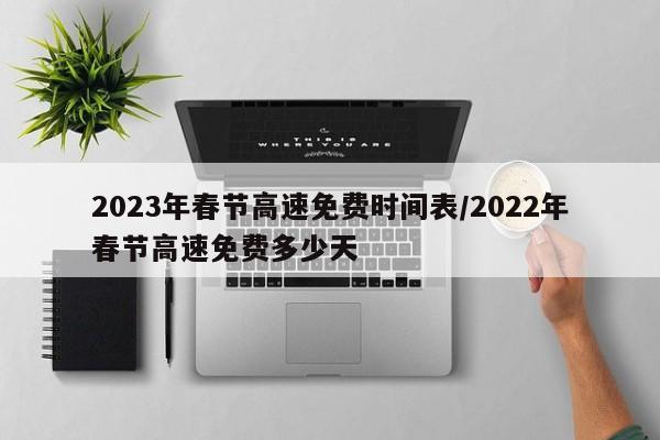 2023年春节高速免费时间表/2022年春节高速免费多少天