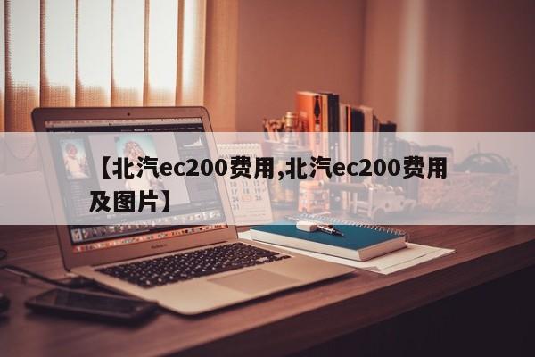 【北汽ec200费用,北汽ec200费用及图片】