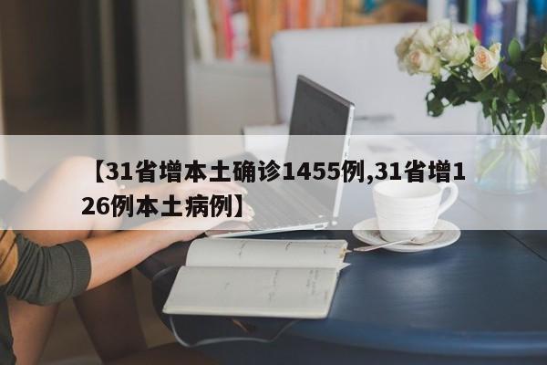 【31省增本土确诊1455例,31省增126例本土病例】