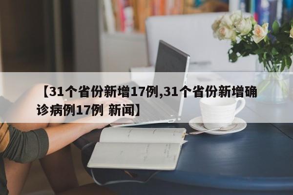 【31个省份新增17例,31个省份新增确诊病例17例 新闻】