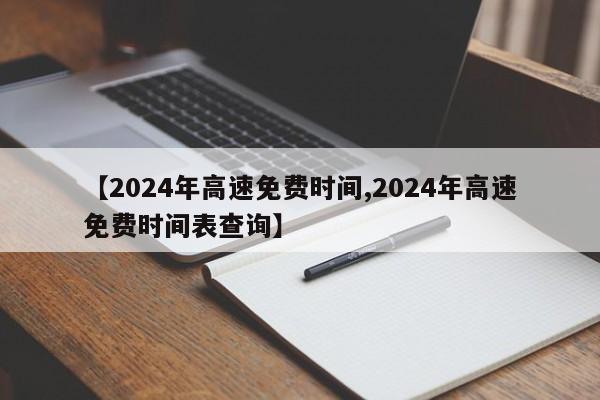 【2024年高速免费时间,2024年高速免费时间表查询】