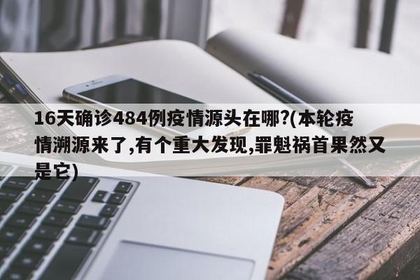 16天确诊484例疫情源头在哪?(本轮疫情溯源来了,有个重大发现,罪魁祸首果然又是它)