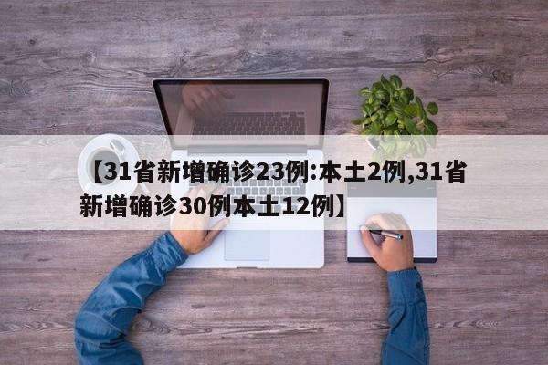 【31省新增确诊23例:本土2例,31省新增确诊30例本土12例】