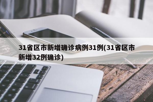 31省区市新增确诊病例31例(31省区市新增32例确诊)