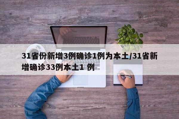 31省份新增3例确诊1例为本土/31省新增确诊33例本土1 例