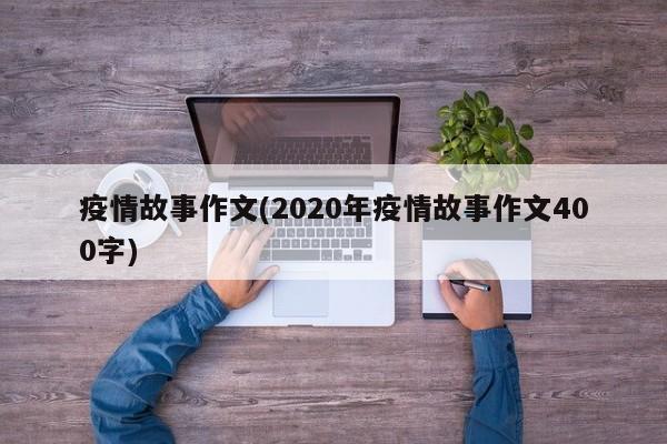 疫情故事作文(2020年疫情故事作文400字)