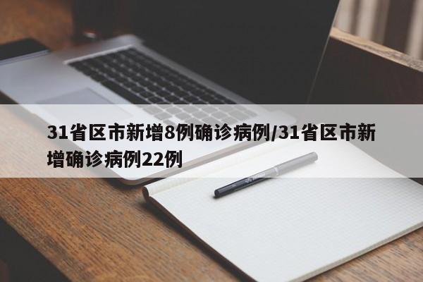 31省区市新增8例确诊病例/31省区市新增确诊病例22例