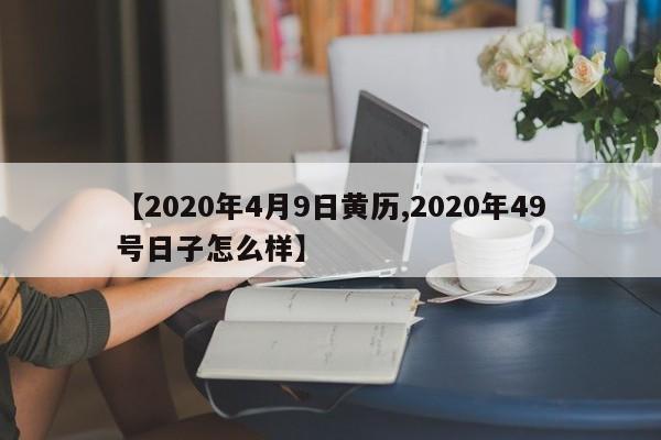 【2020年4月9日黄历,2020年49号日子怎么样】