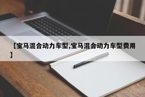 【宝马混合动力车型,宝马混合动力车型费用】