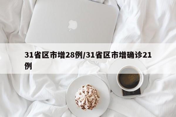 31省区市增28例/31省区市增确诊21例