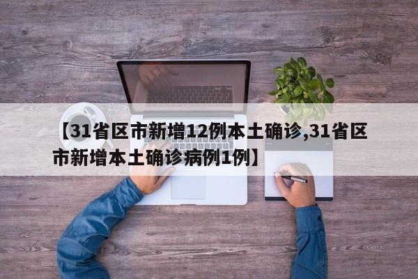 【31省区市新增12例本土确诊,31省区市新增本土确诊病例1例】