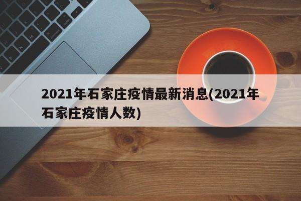 2021年石家庄疫情最新消息(2021年石家庄疫情人数)