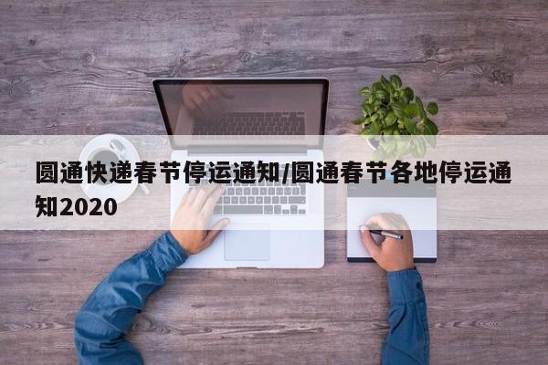 圆通快递春节停运通知/圆通春节各地停运通知2020