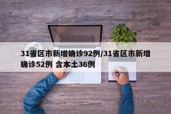 31省区市新增确诊92例/31省区市新增确诊52例 含本土36例