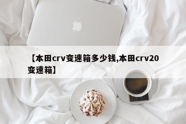 【本田crv变速箱多少钱,本田crv20变速箱】