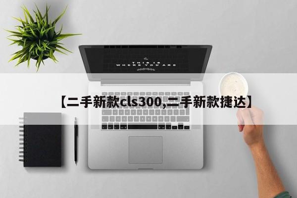 【二手新款cls300,二手新款捷达】