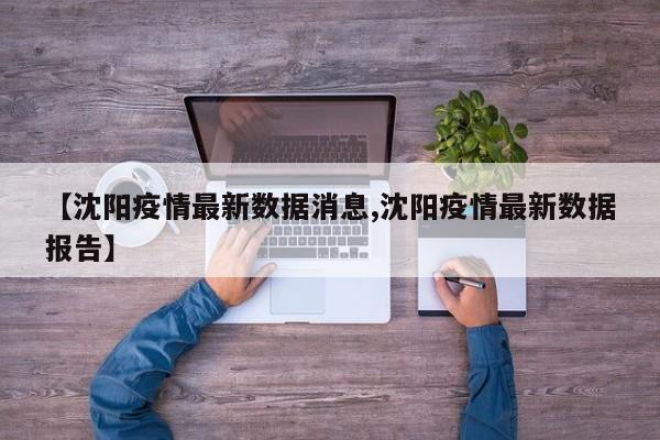 【沈阳疫情最新数据消息,沈阳疫情最新数据报告】