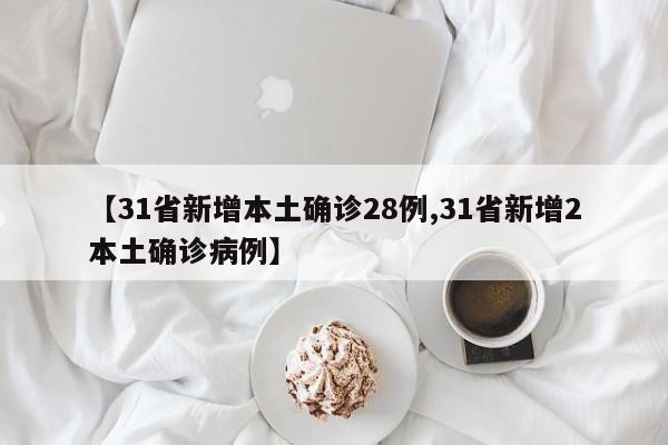 【31省新增本土确诊28例,31省新增2本土确诊病例】