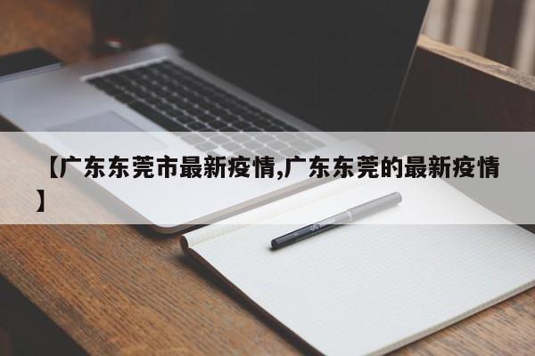 【广东东莞市最新疫情,广东东莞的最新疫情】