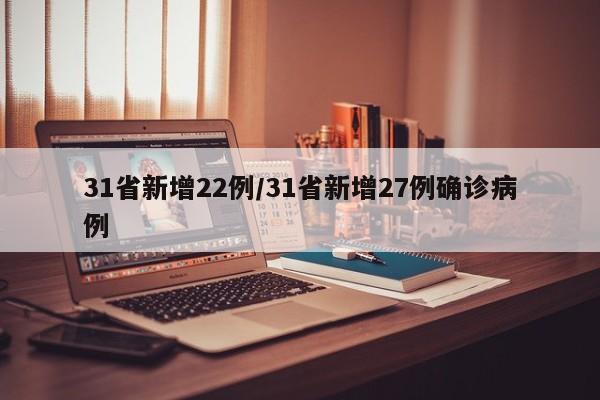 31省新增22例/31省新增27例确诊病例
