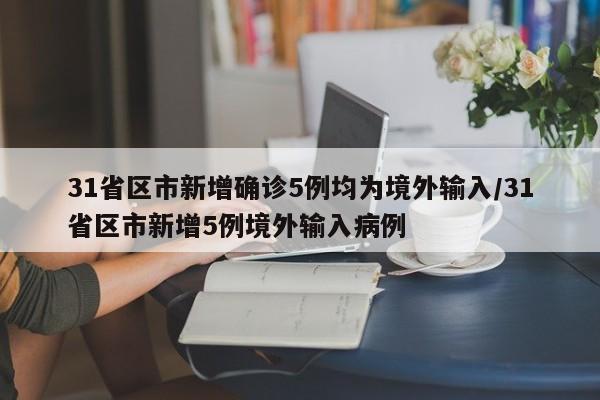 31省区市新增确诊5例均为境外输入/31省区市新增5例境外输入病例
