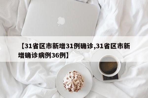 【31省区市新增31例确诊,31省区市新增确诊病例36例】
