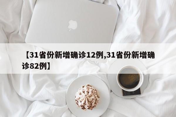 【31省份新增确诊12例,31省份新增确诊82例】
