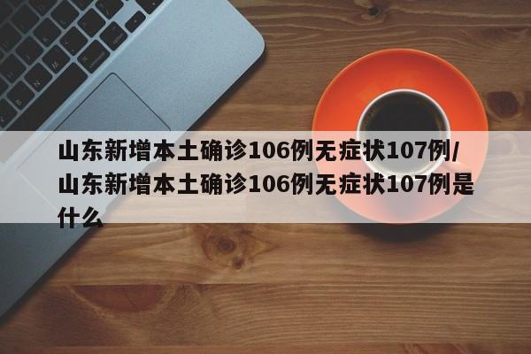 山东新增本土确诊106例无症状107例/山东新增本土确诊106例无症状107例是什么